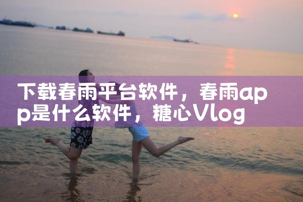 下载春雨平台软件|糖心Vlog入口