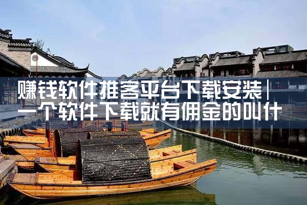 赚钱软件推客平台下载安装