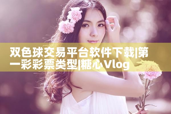 双色球交易平台软件下载|糖心Vlog入口