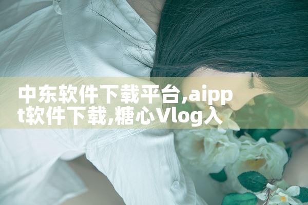 中东软件下载平台|糖心Vlog入口
