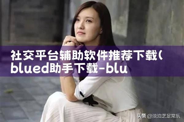 社交平台辅助软件推荐下载|男娘日记