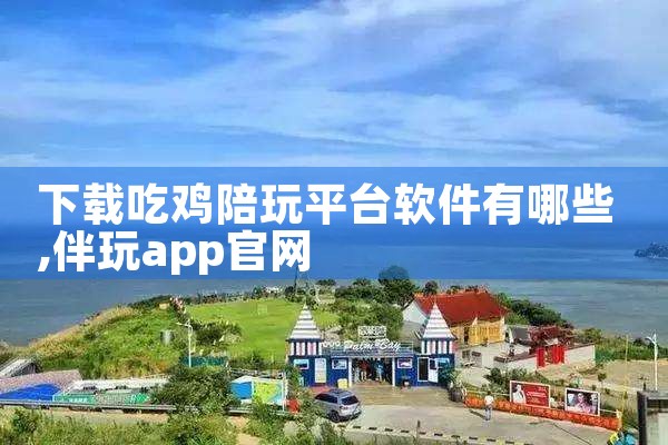 下载吃鸡陪玩平台软件有哪些