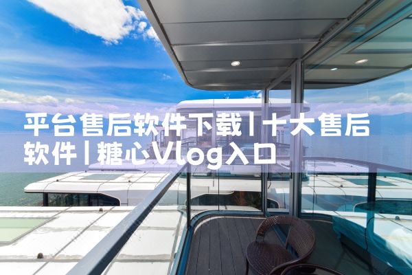 平台售后软件下载|糖心Vlog入口