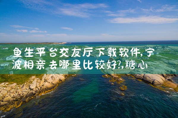 鱼生平台交友厅下载软件|糖心Vlog入口